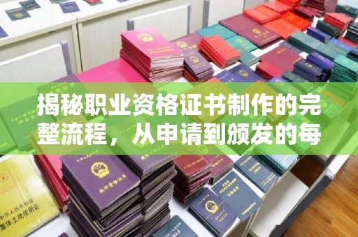 庄河揭秘职业资格证书制作的完整流程，从申请到颁发的每一步
