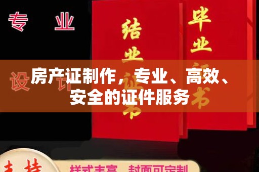 庄河房产证制作，专业、高效、安全的证件服务