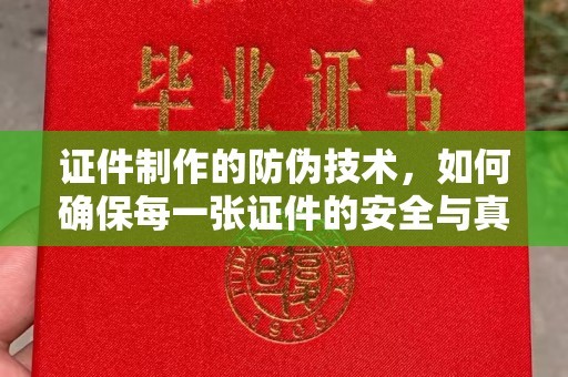 庄河证件制作的防伪技术，如何确保每一张证件的安全与真实