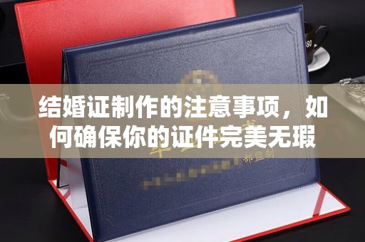 庄河结婚证制作的注意事项，如何确保你的证件完美无瑕