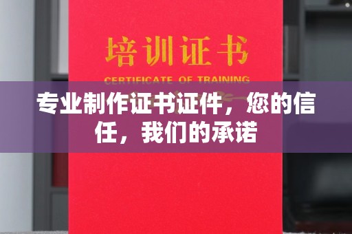 庄河专业制作证书证件，您的信任，我们的承诺