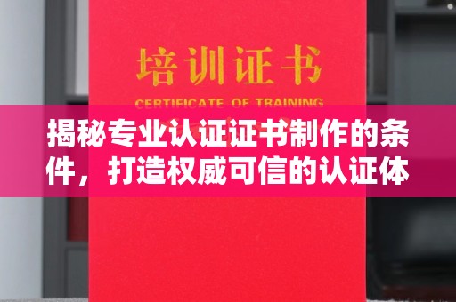 庄河揭秘专业认证证书制作的条件，打造权威可信的认证体系