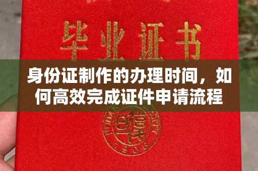 庄河身份证制作的办理时间，如何高效完成证件申请流程